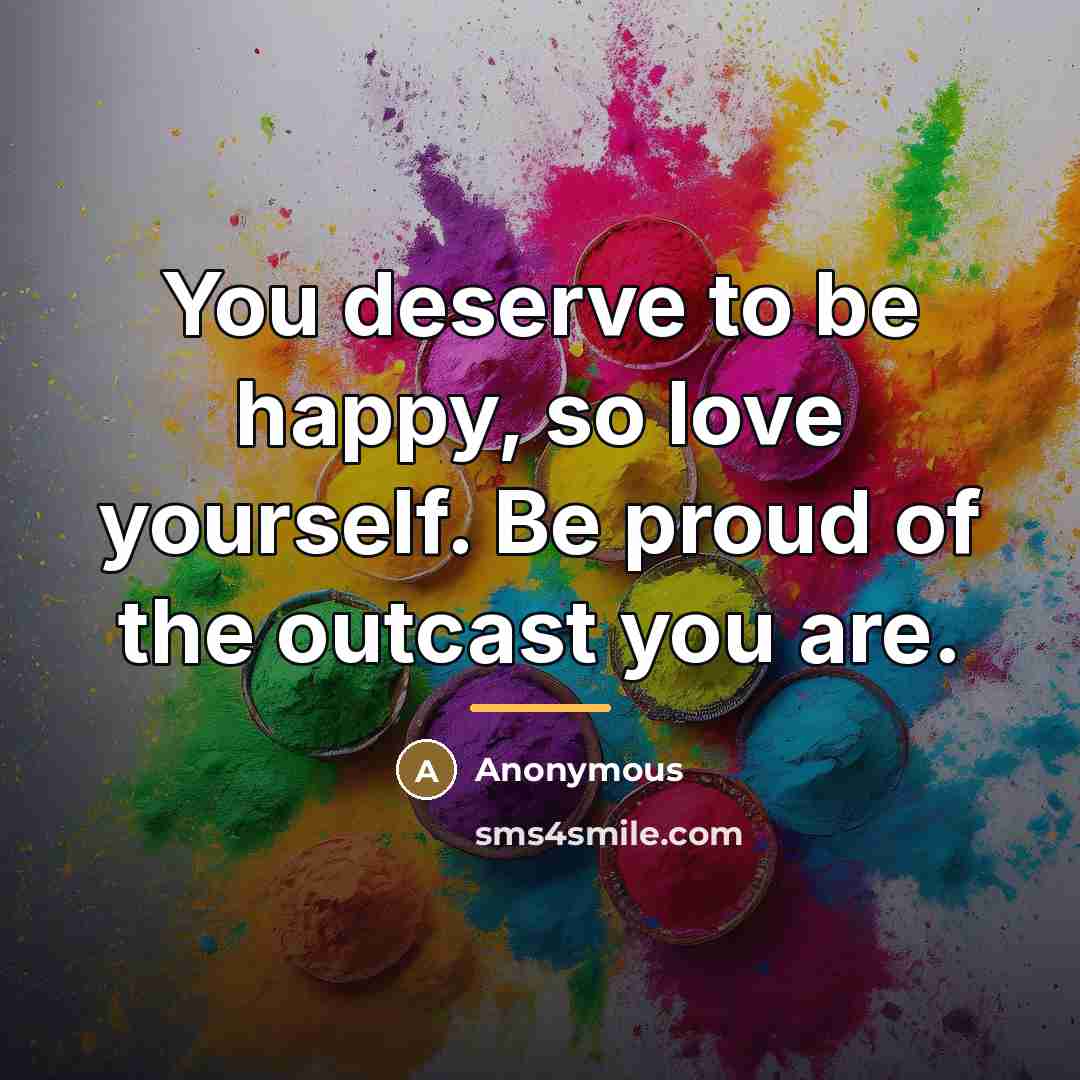“You deserve to be happy, so love yourself. Be proud…” quote by Anonymous