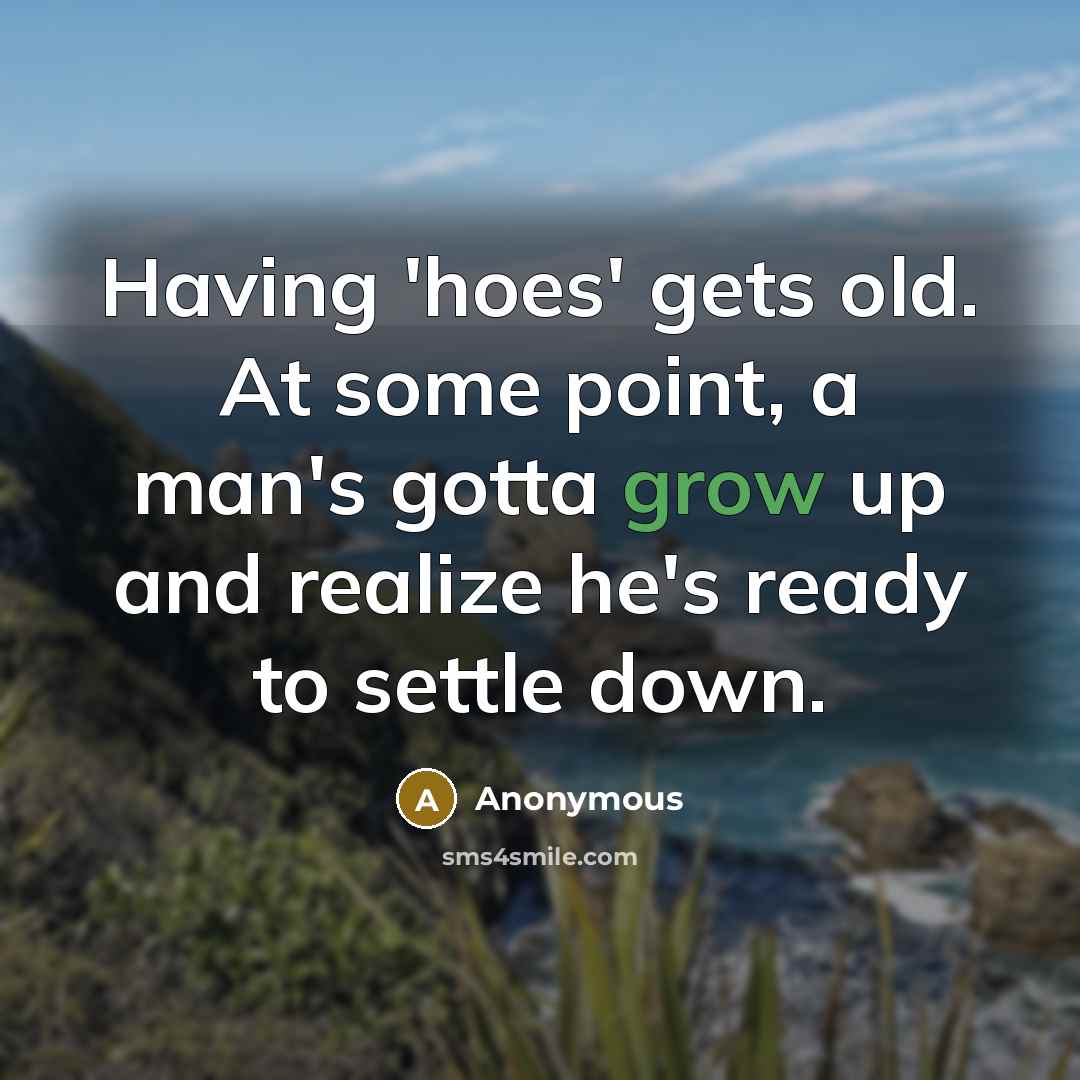 “Having 'hoes' gets old. At some point, a man's gotta grow up and realize he's ready to settle down.” quote by Anonymous