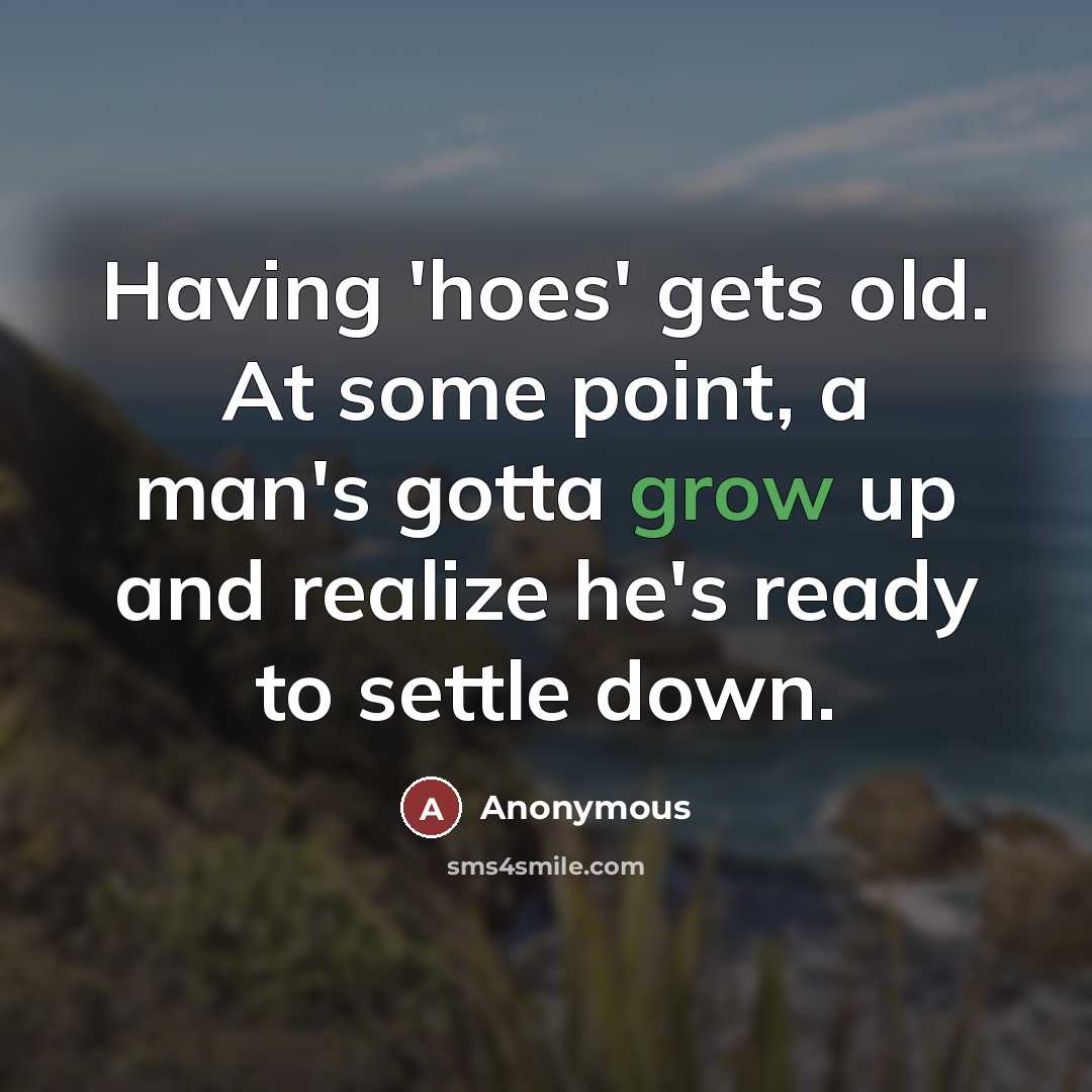 “Having 'hoes' gets old. At some point, a man's gotta grow up and realize he's ready to settle down.” quote by Anonymous