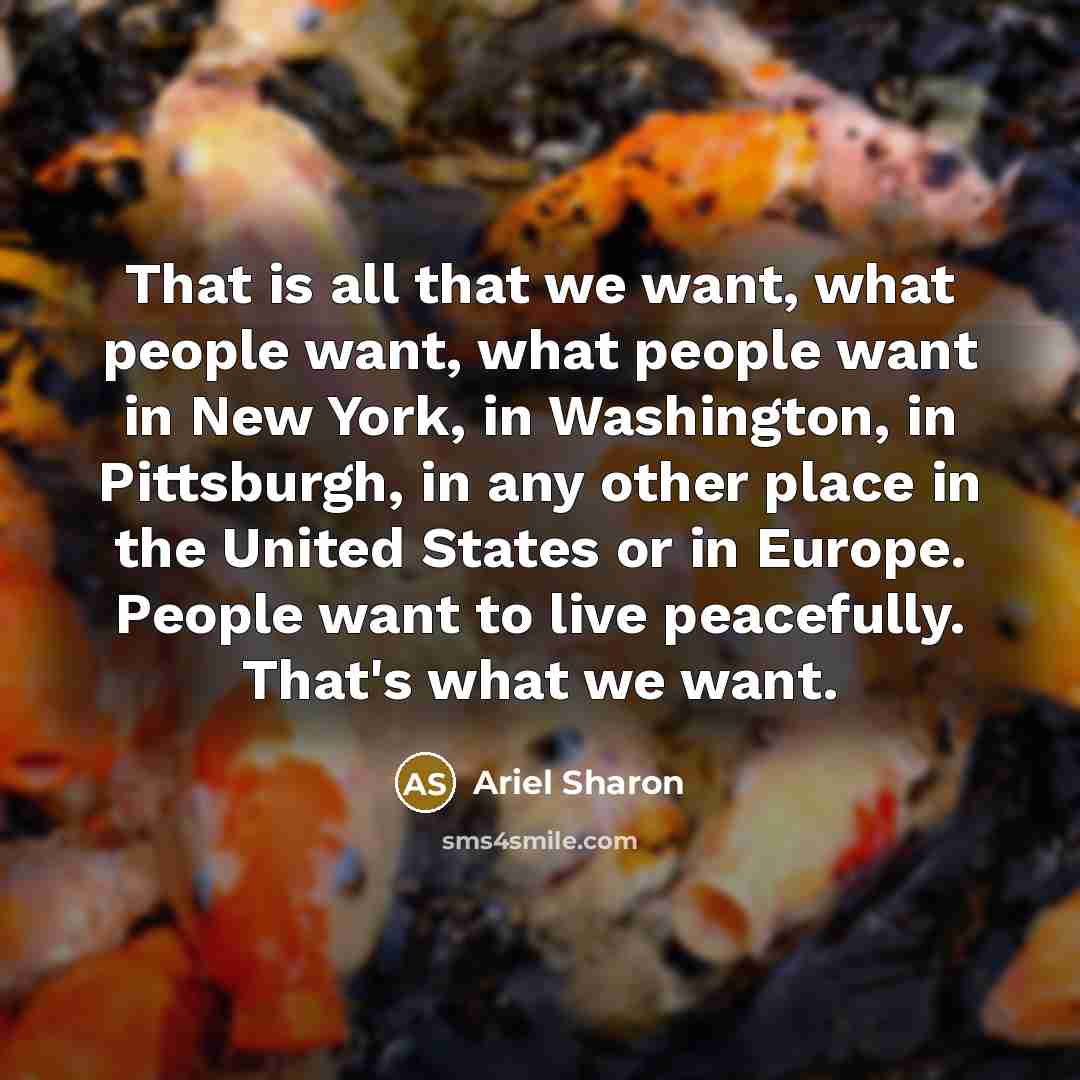 “That is all that we want, what people want, what…” quote by Ariel Sharon