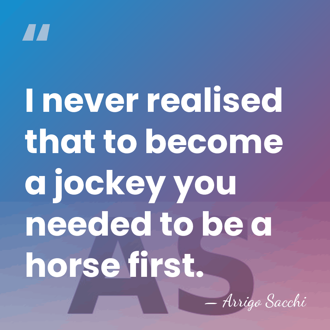 I never realised that to become a jockey you needed to be&hellip; - Arrigo Sacchi