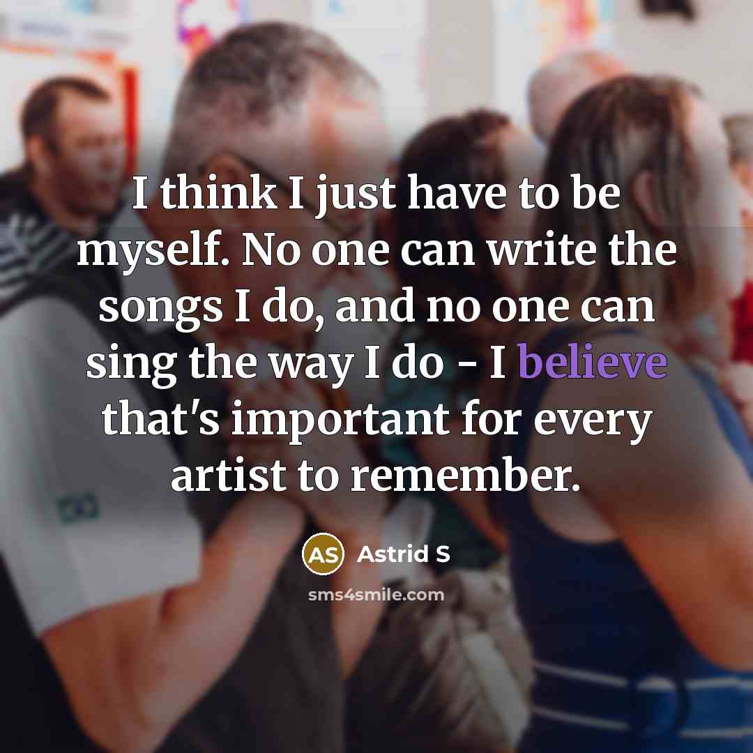 “I think I just have to be myself. No one…” quote by Astrid S
