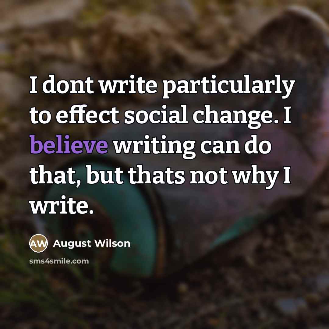 “I dont write particularly to effect social change. I believe…” quote by August Wilson