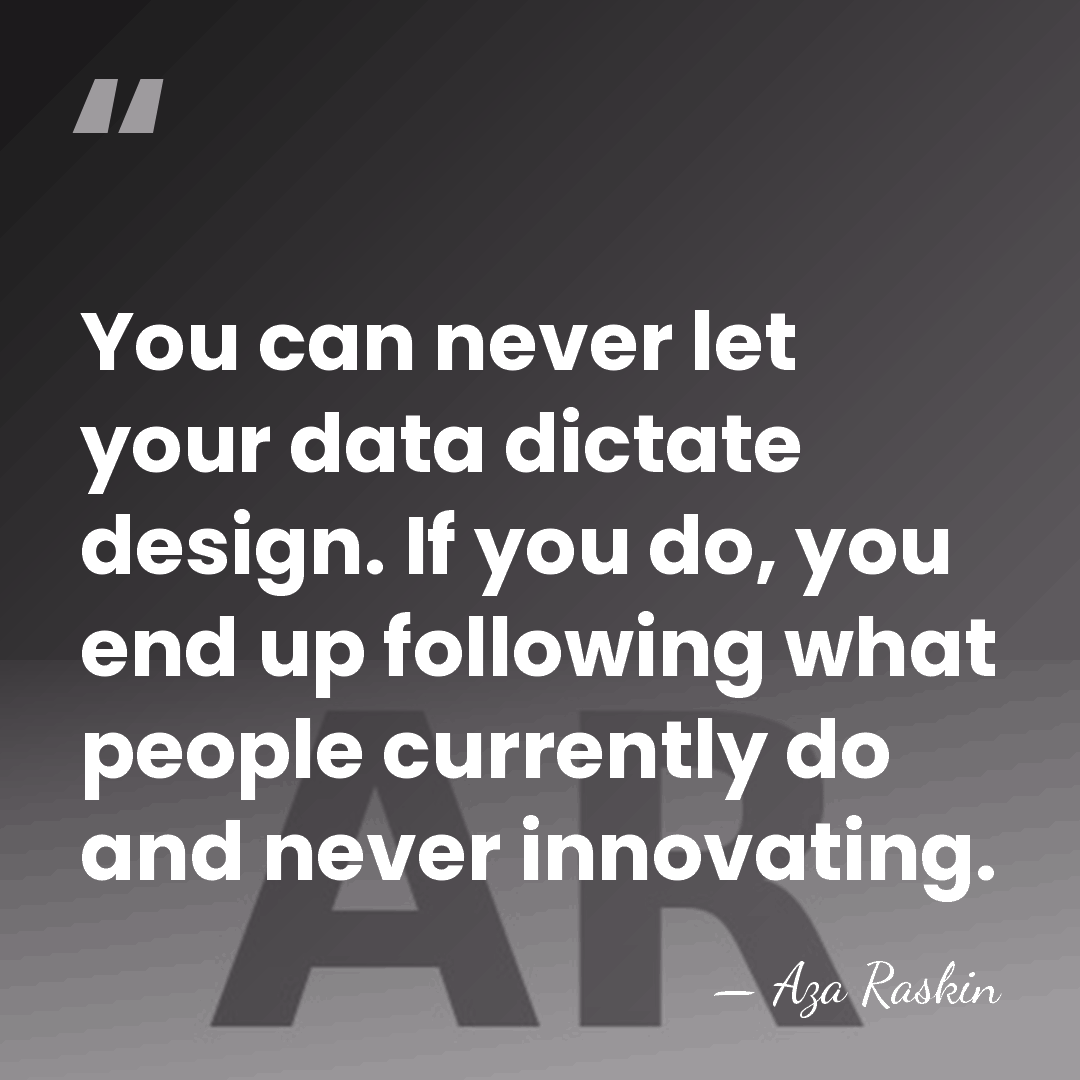 You can never let your data dictate design. If you do, you&hellip; - Aza Raskin