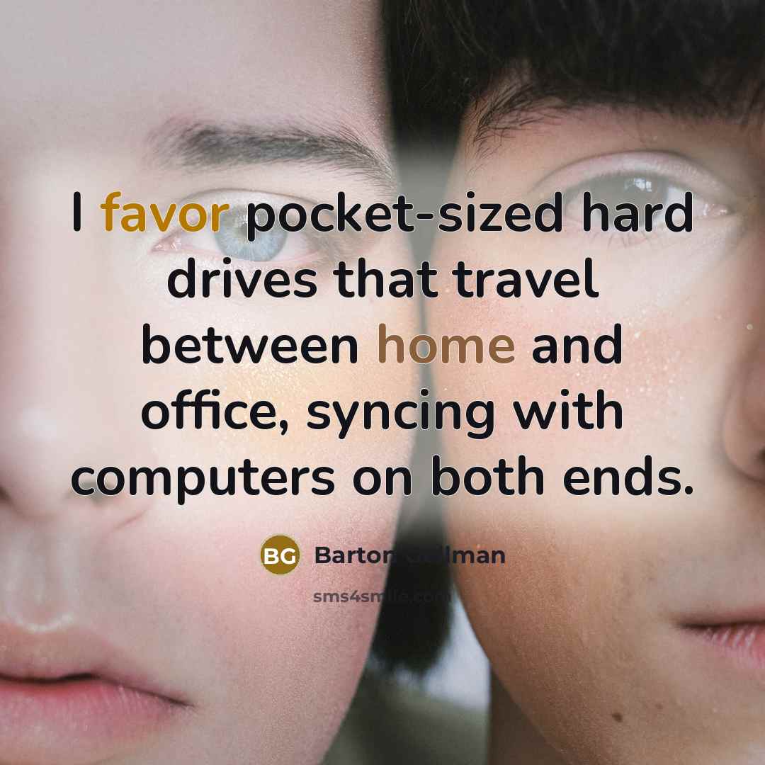 “I favor pocket-sized hard drives that travel between home and…” quote by Barton Gellman