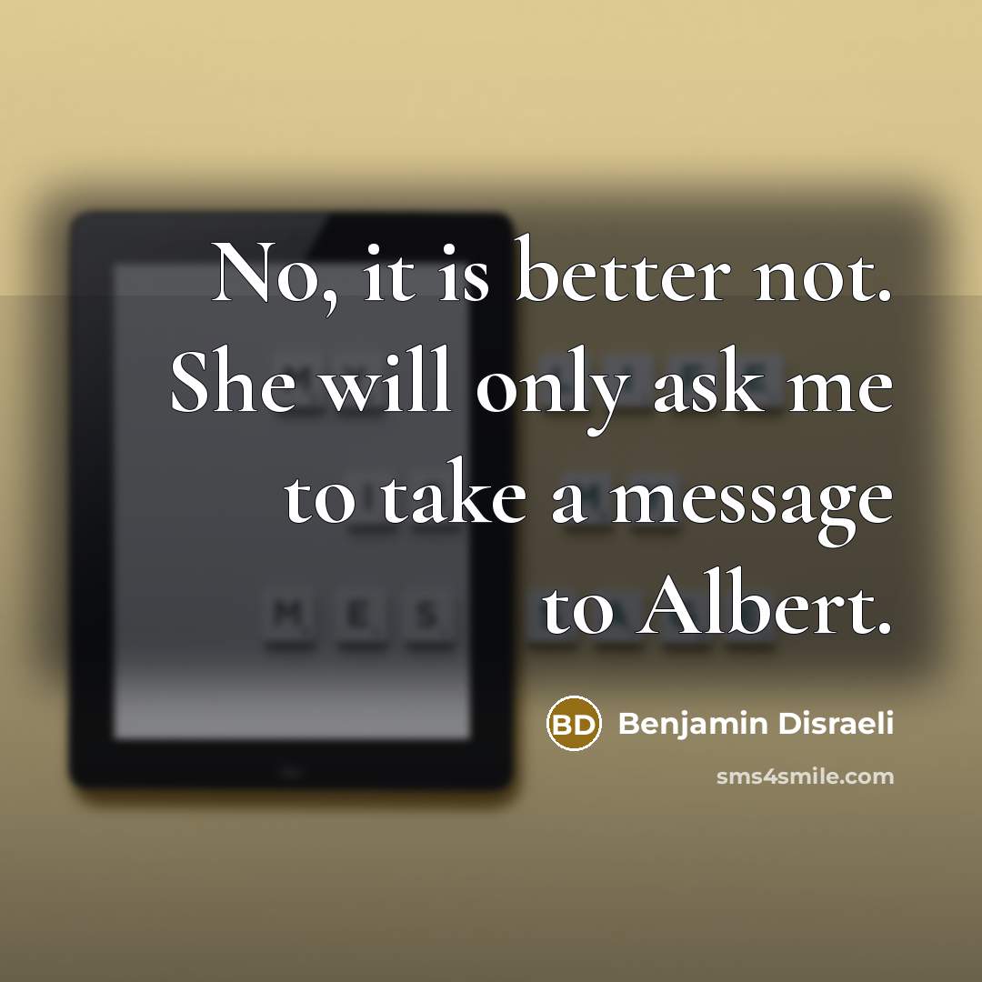 “No, it is better not. She will only ask me…” quote by Benjamin Disraeli