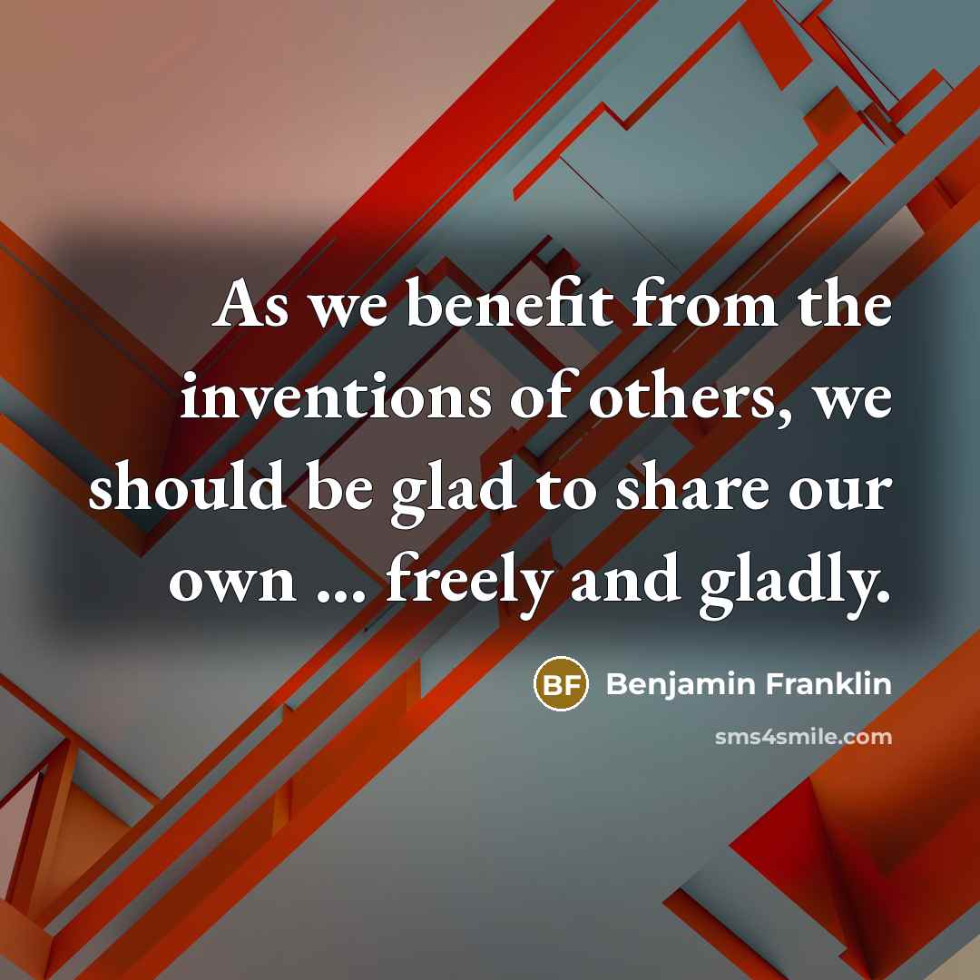“As we benefit from the inventions of others, we should…” quote by Benjamin Franklin