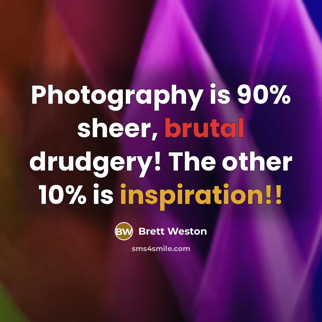 “Photography is 90% sheer, brutal drudgery! The other 10% is…” quote by Brett Weston
