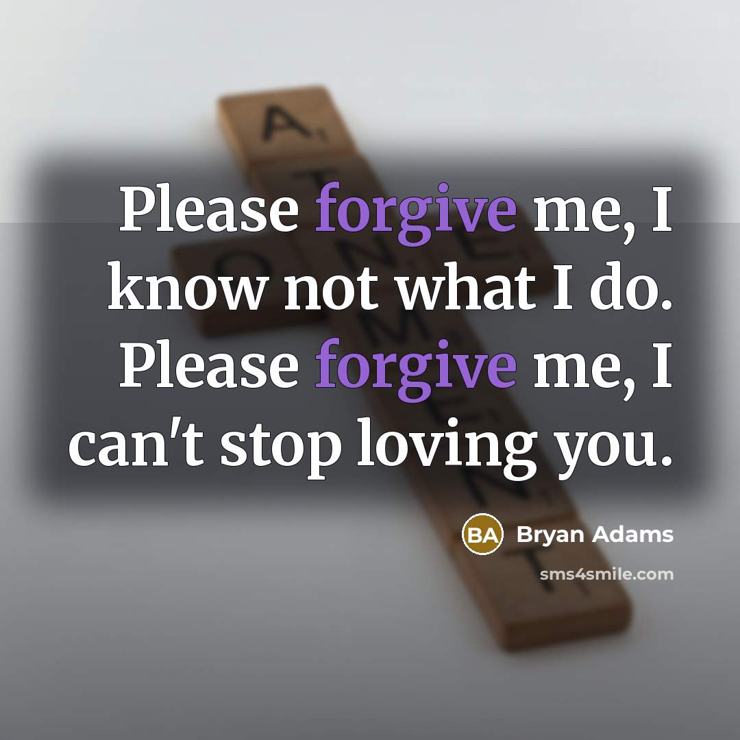 “Please forgive me, I know not what I do. Please…” quote by Bryan Adams