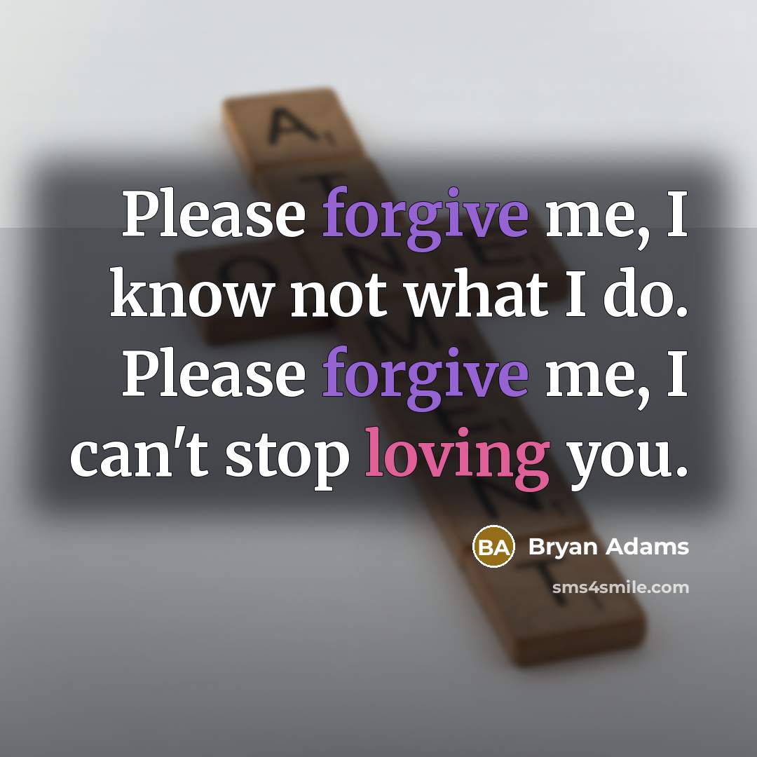 “Please forgive me, I know not what I do. Please forgive me, I can't stop loving you.” quote by Bryan Adams