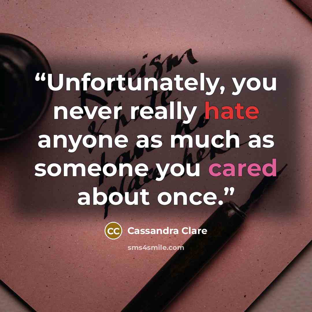 “Unfortunately, you never really hate anyone as much as someone you cared about once.” quote by Cassandra Clare