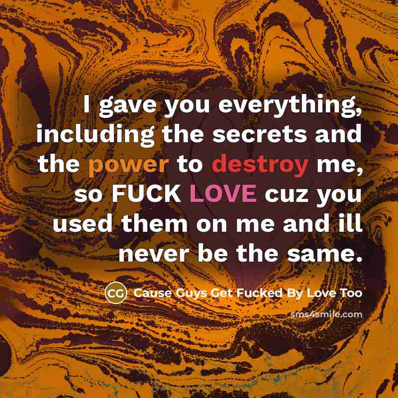 “I gave you everything, including the secrets and the power to destroy me, so FUCK LOVE cuz you used them on me and ill never be the same.” quote by Cause Guys Get Fucked By Love Too