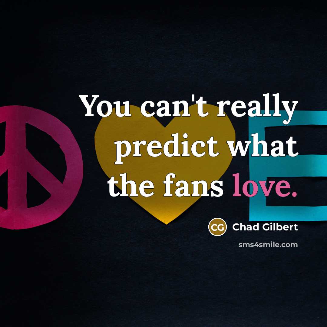 “You can't really predict what the fans love.…” quote by Chad Gilbert