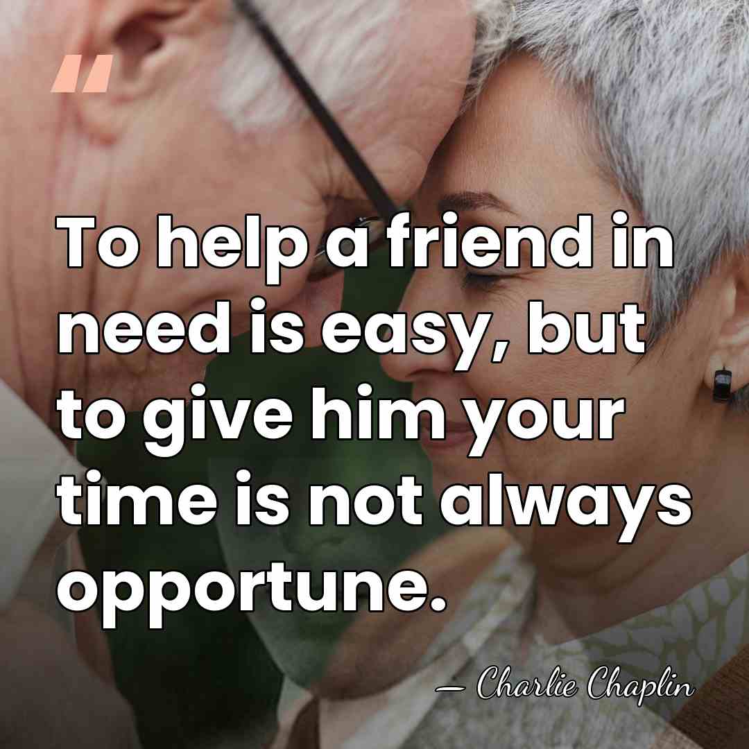 To help a friend in need is easy, but to give him&hellip; - Charlie Chaplin