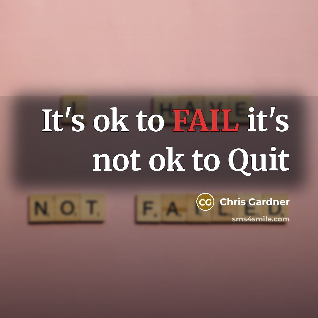“It's ok to FAIL it's not ok to Quit…” quote by Chris Gardner
