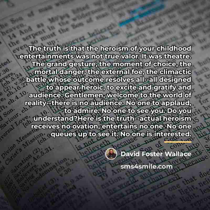 “The truth is that the heroism of your childhood entertainments…” quote by David Foster Wallace