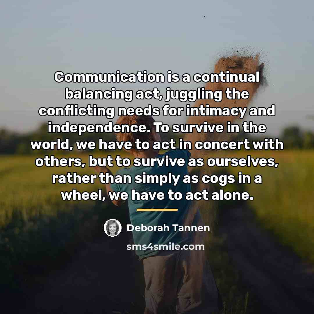 “Communication is a continual balancing act, juggling the conflicting needs…” quote by Deborah Tannen