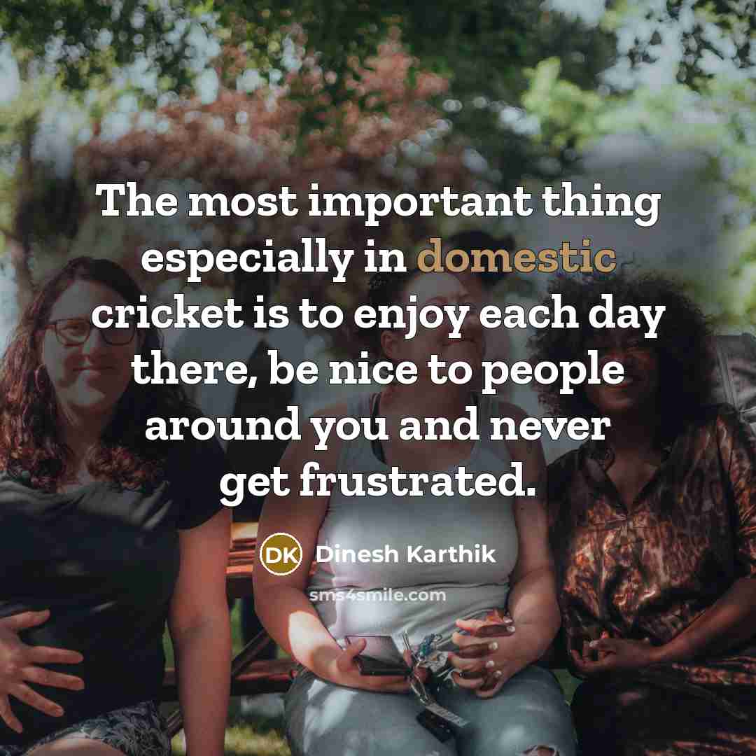 “The most important thing especially in domestic cricket is to…” quote by Dinesh Karthik