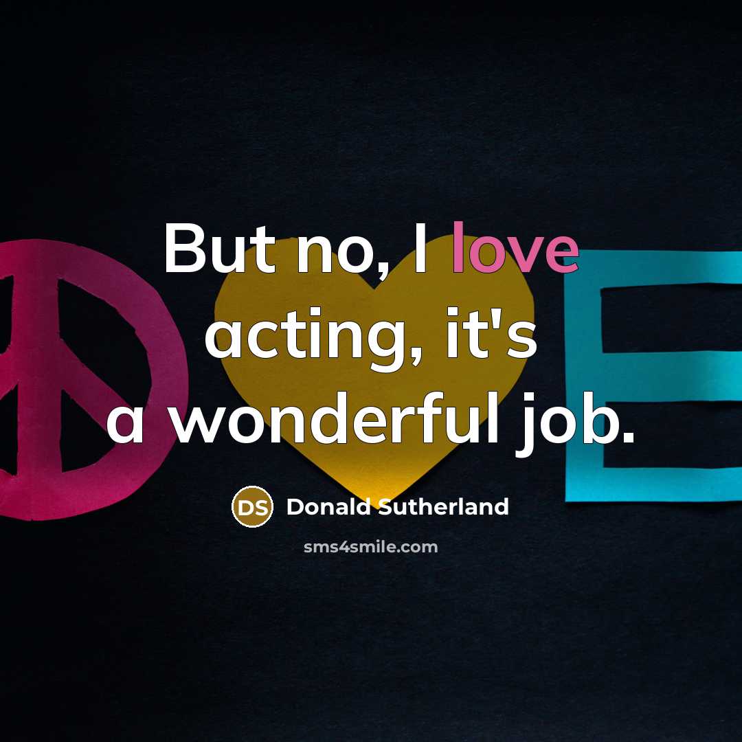 “But no, I love acting, it's a wonderful job.…” quote by Donald Sutherland