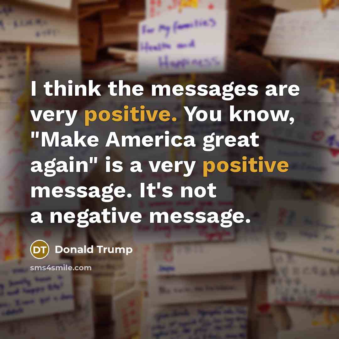 “I think the messages are very positive. You know, "Make…” quote by Donald Trump