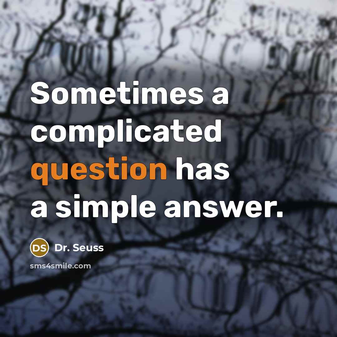 “Sometimes a complicated question has a simple answer.” quote by Dr. Seuss