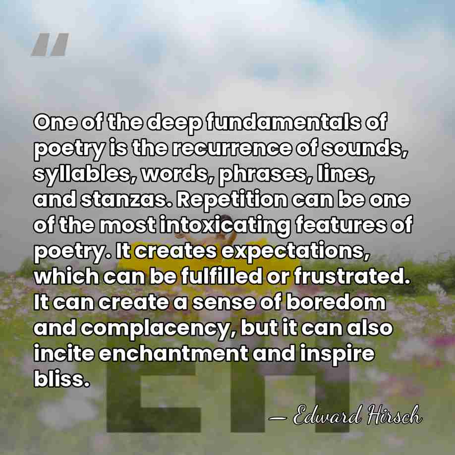 One of the deep fundamentals of poetry is the recurrence of sounds,&hellip; - Edward Hirsch