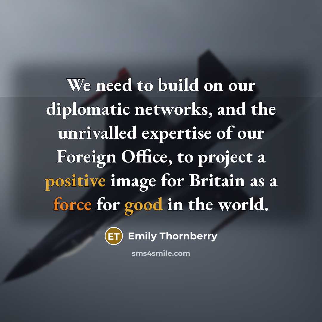 “We need to build on our diplomatic networks, and the unrivalled expertise of our Foreign Office, to project a positive image for Britain as a force for good in the world.” quote by Emily Thornberry