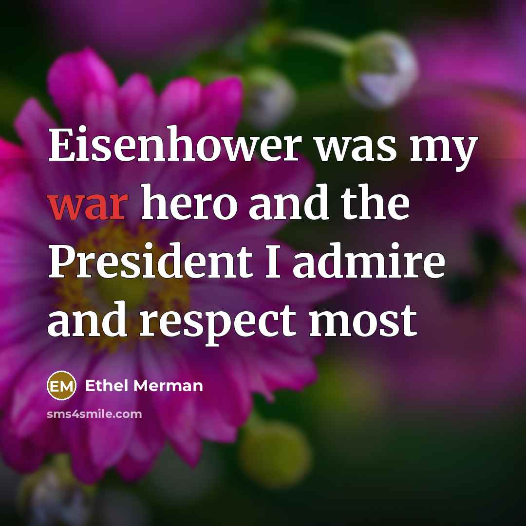 “Eisenhower was my war hero and the President I admire…” quote by Ethel Merman