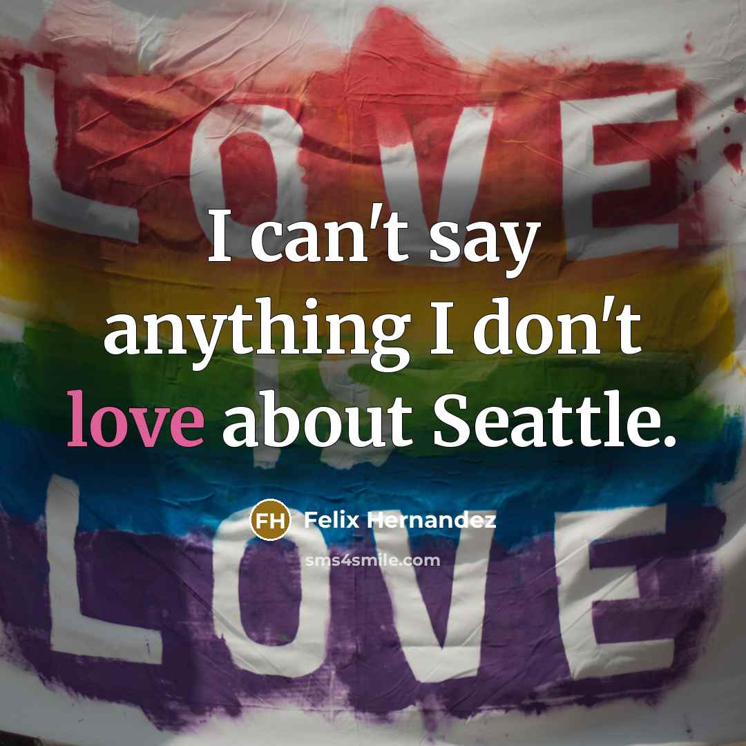 “I can't say anything I don't love about Seattle.…” quote by Felix Hernandez