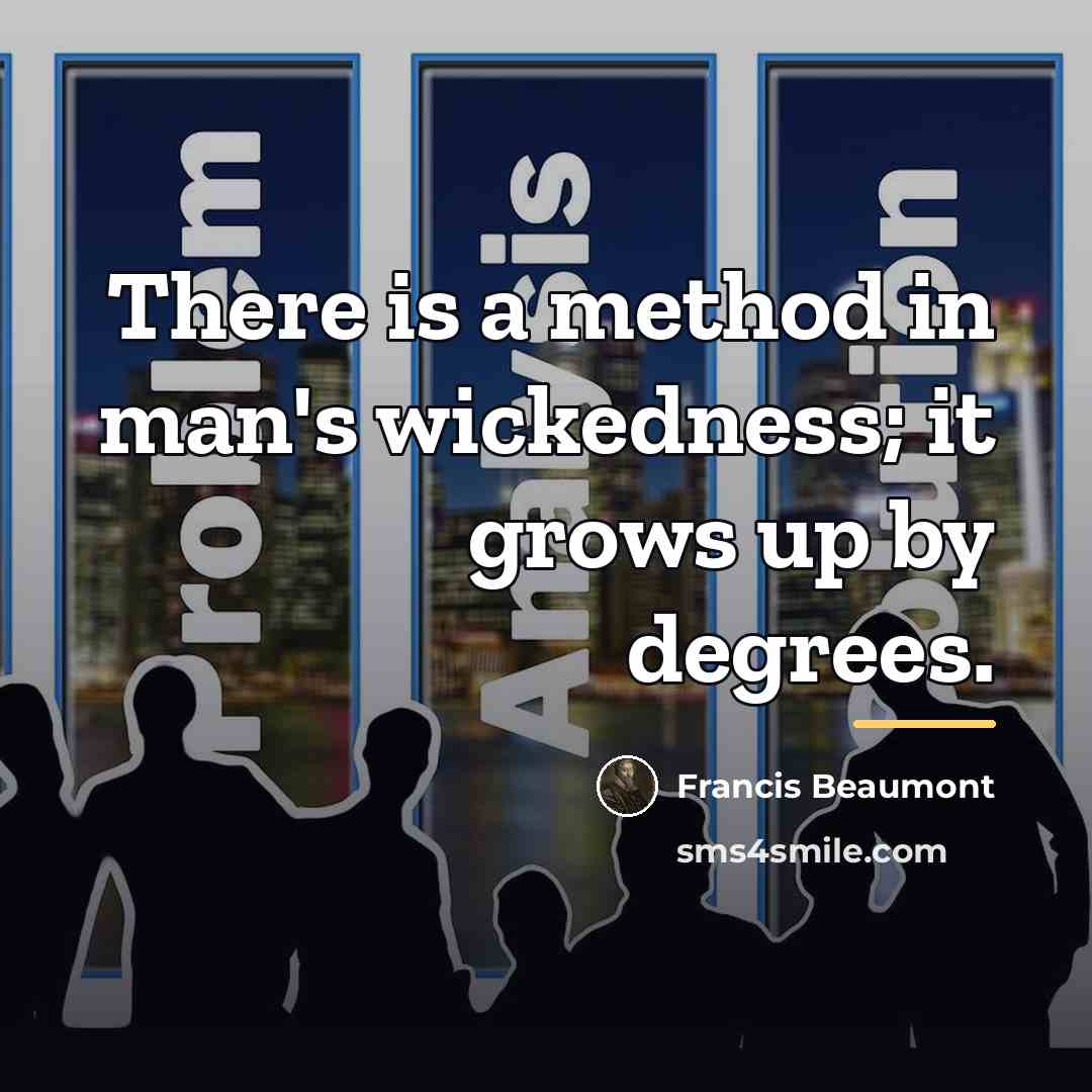 “There is a method in man's wickedness; it grows up…” quote by Francis Beaumont