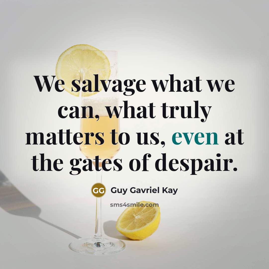 “We salvage what we can, what truly matters to us,…” quote by Guy Gavriel Kay
