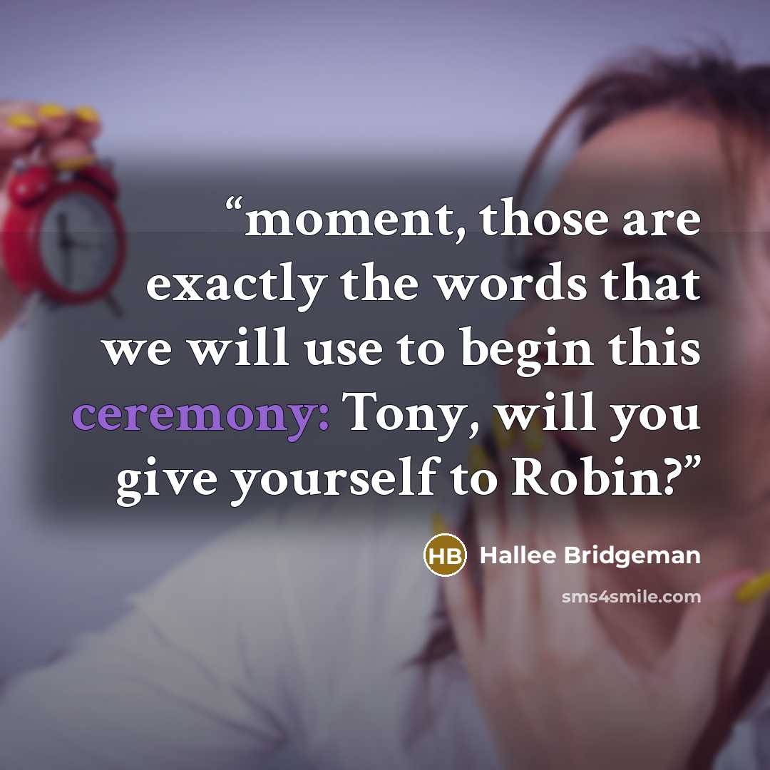 “moment, those are exactly the words that we will use to begin this ceremony: Tony, will you give yourself to Robin?” quote by Hallee Bridgeman