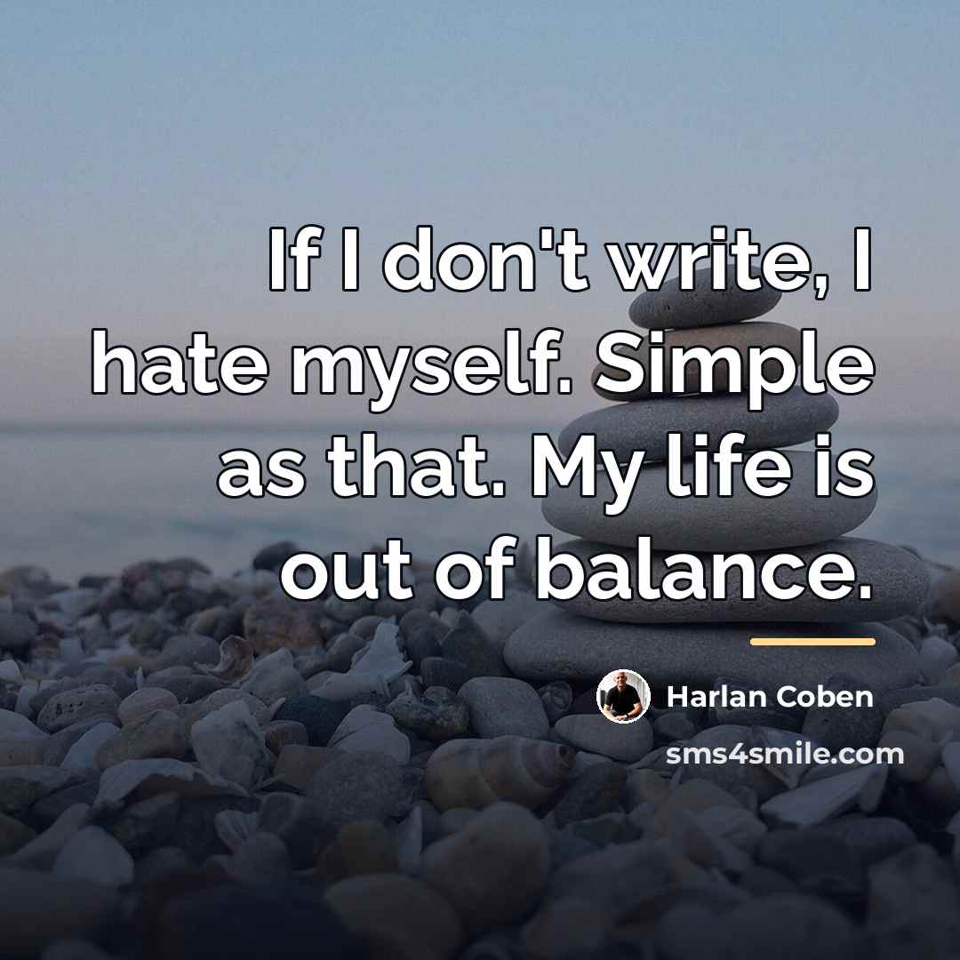 “If I don't write, I hate myself. Simple as that.…” quote by Harlan Coben