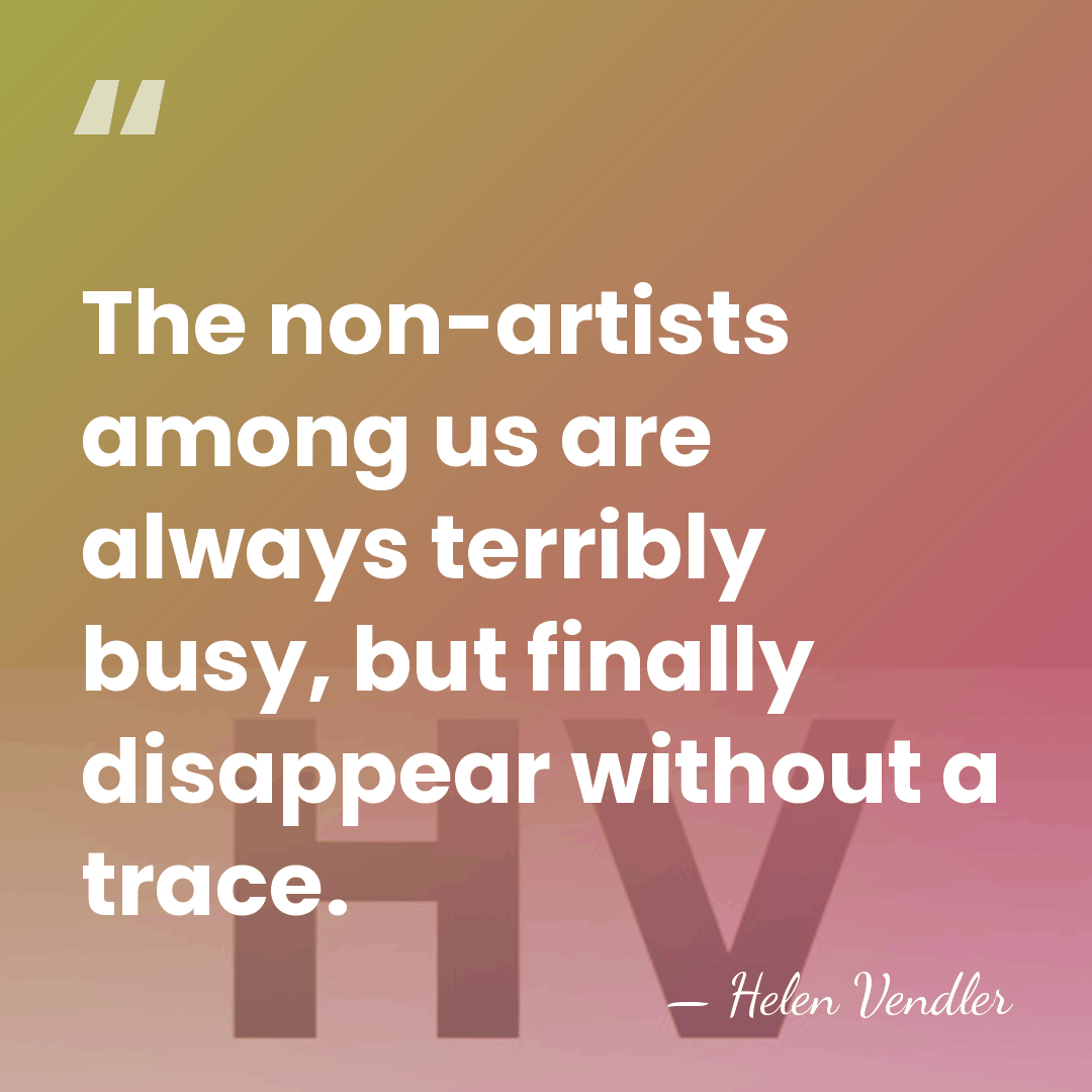 The non-artists among us are always terribly busy, but finally disappear without&hellip; - Helen Vendler