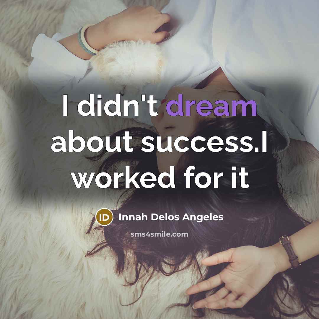“I didn't dream about success.I worked for it…” quote by Innah Delos Angeles
