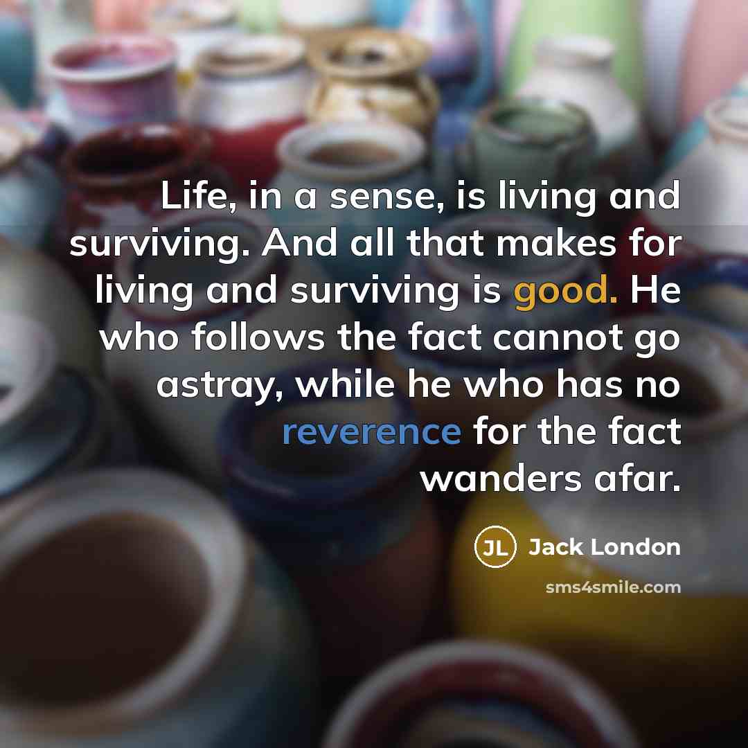 “Life, in a sense, is living and surviving. And all…” quote by Jack London