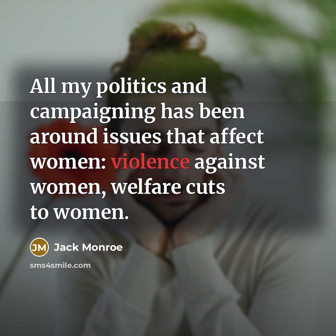 “All my politics and campaigning has been around issues that affect women: violence against women, welfare cuts to women.” quote by Jack Monroe