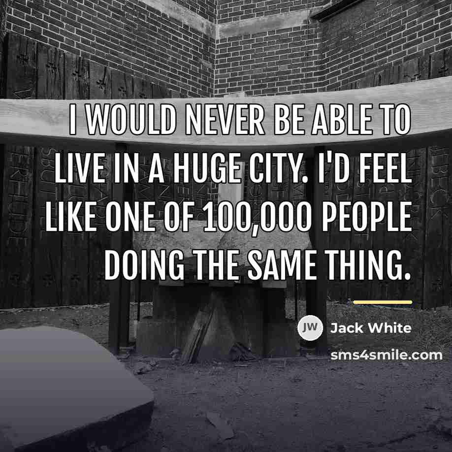 “I would never be able to live in a huge…” quote by Jack White
