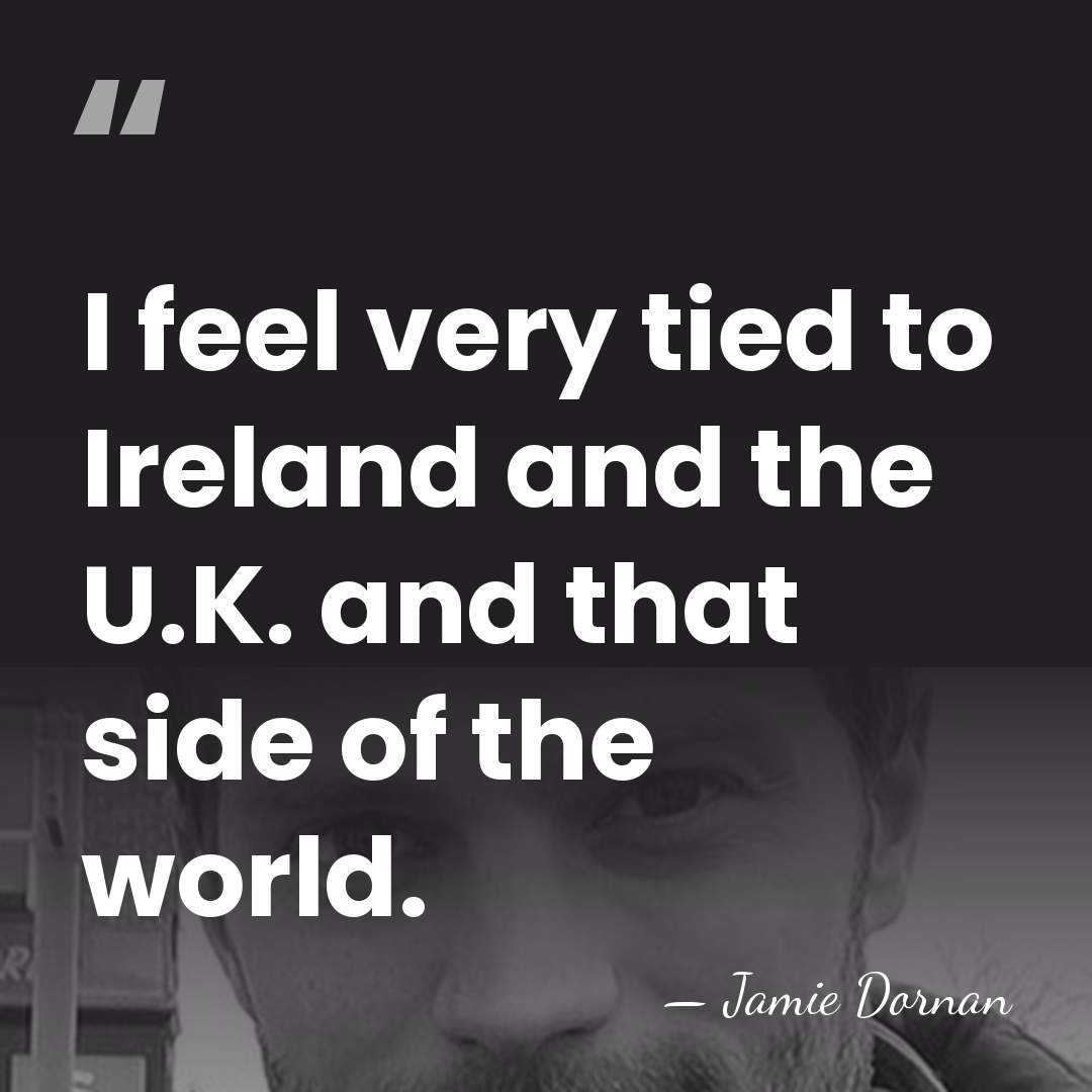 I feel very tied to Ireland and the U.K. and that side&hellip; - Jamie Dornan