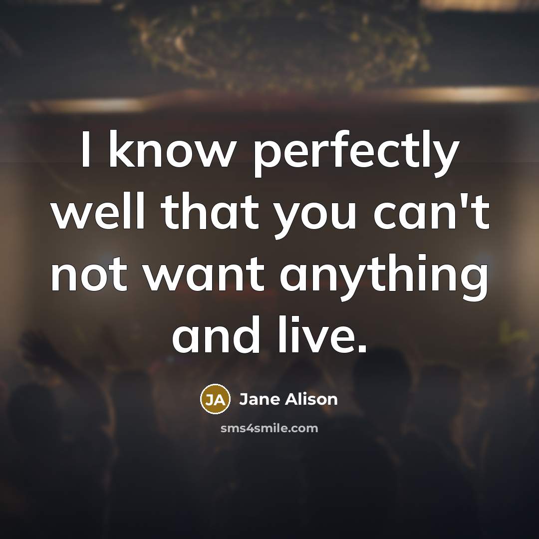 “I know perfectly well that you can't not want anything…” quote by Jane Alison