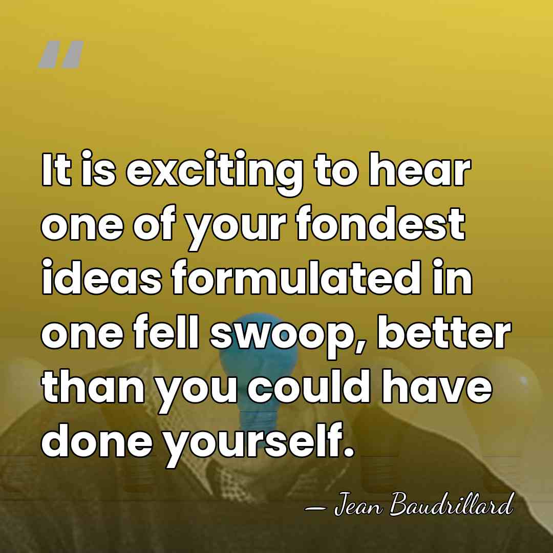 It is exciting to hear one of your fondest ideas formulated in&hellip; - Jean Baudrillard
