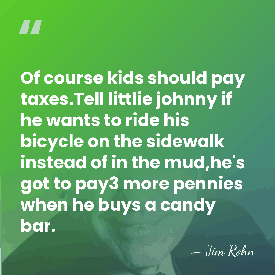 Of course kids should pay taxes.Tell littlie johnny if he wants to&hellip; - Jim Rohn