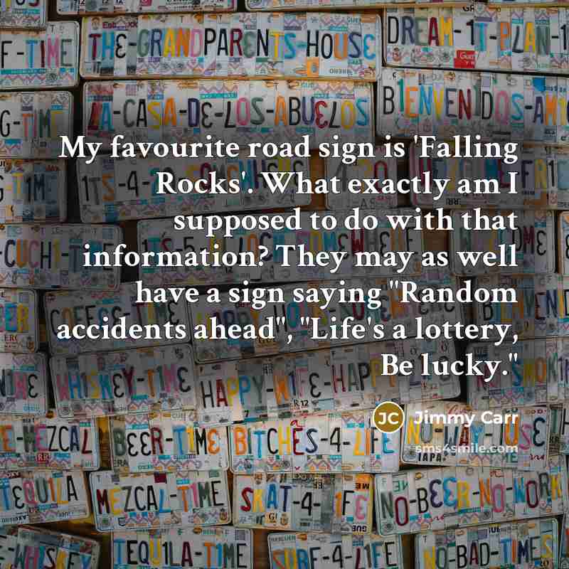 “My favourite road sign is 'Falling Rocks'. What exactly am…” quote by Jimmy Carr