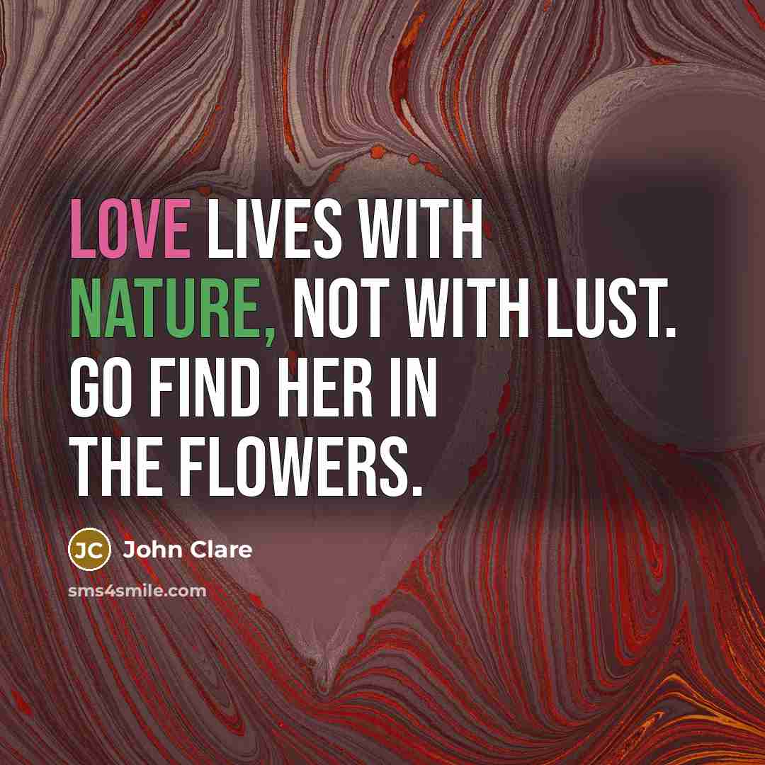 “Love lives with Nature, not with lust. Go find her…” quote by John Clare