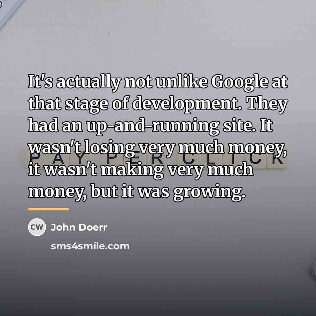 “It's actually not unlike Google at that stage of development.…” quote by John Doerr