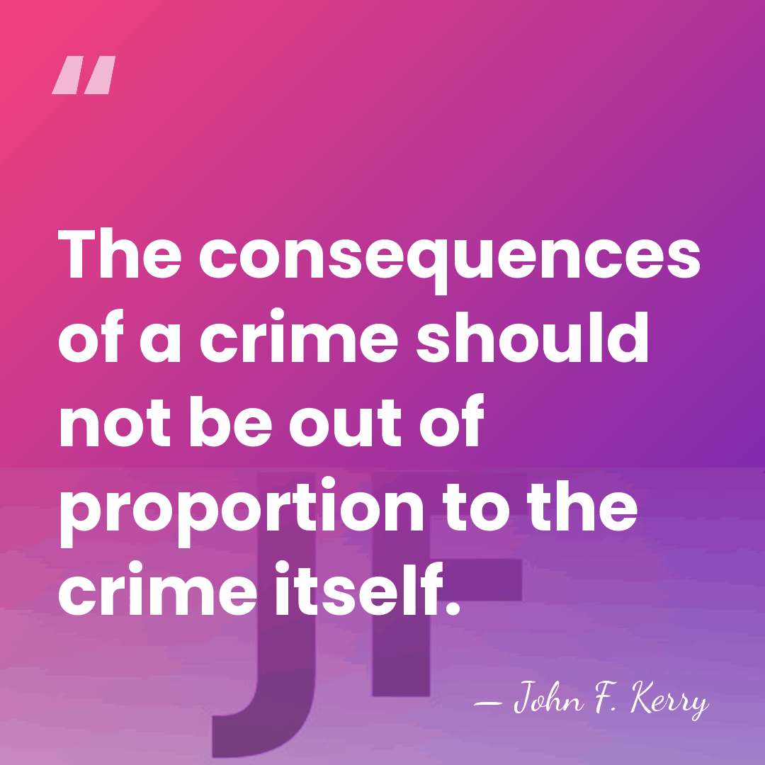 The consequences of a crime should not be out of proportion to&hellip; - John F. Kerry