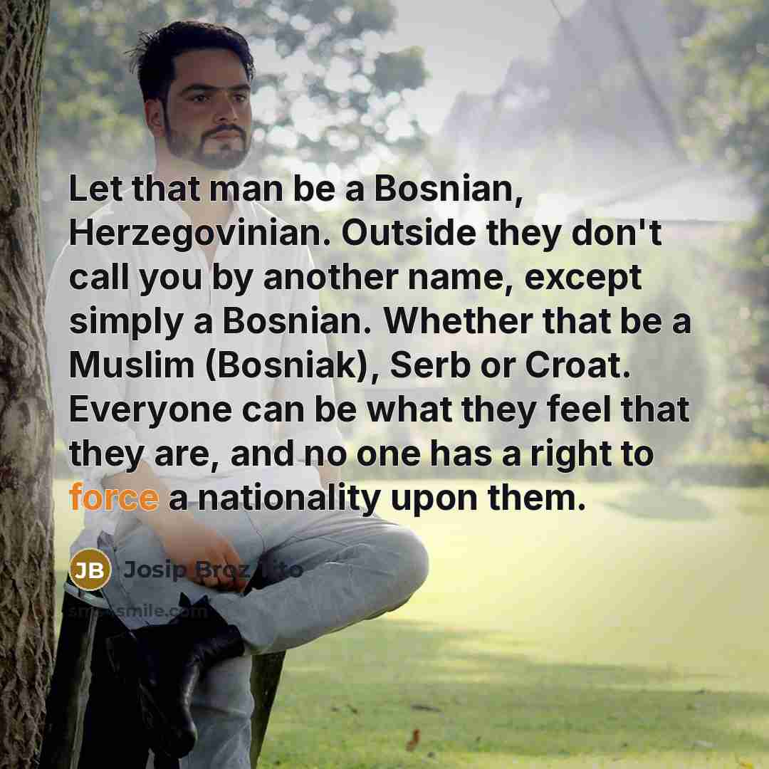 “Let that man be a Bosnian, Herzegovinian. Outside they don't…” quote by Josip Broz Tito