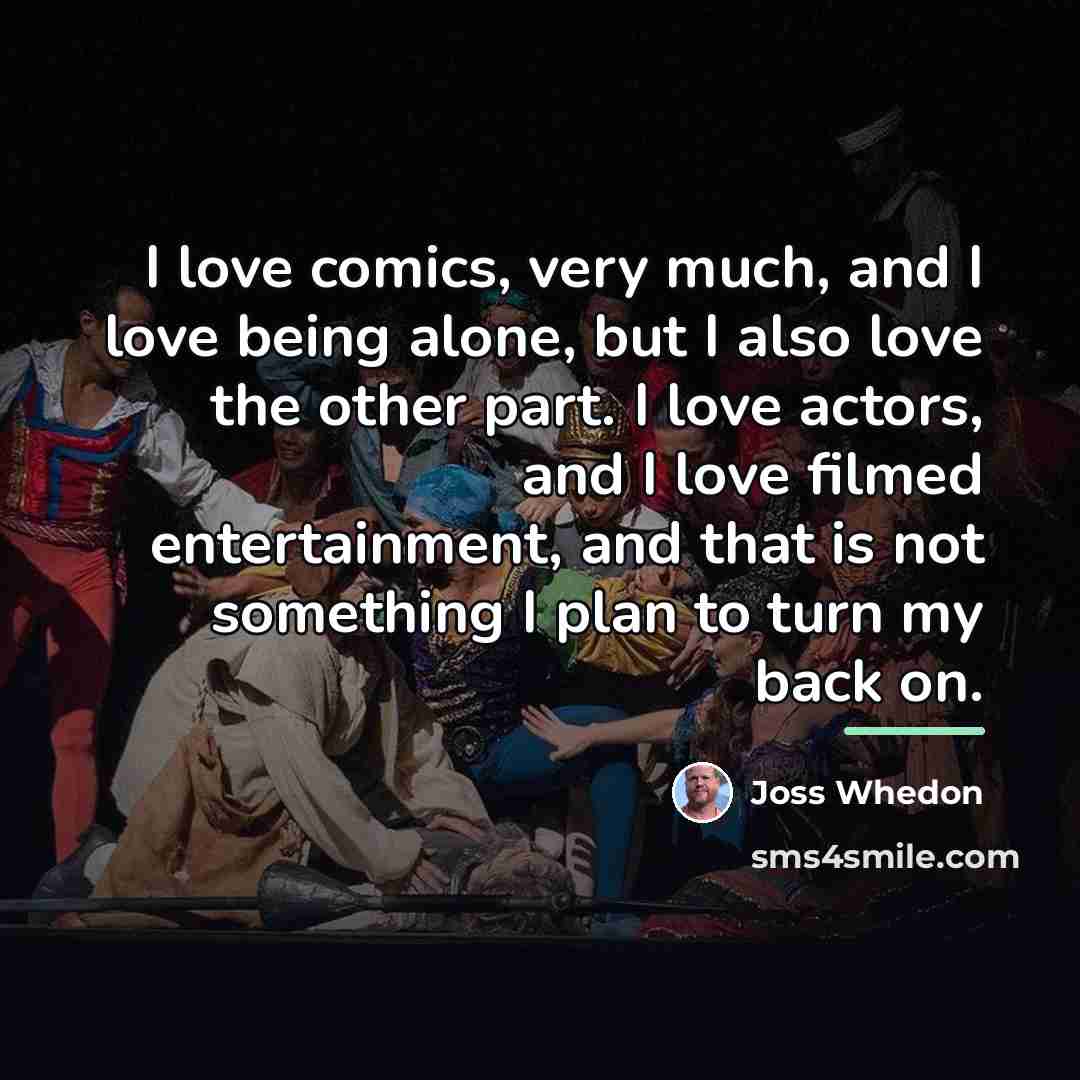 “I love comics, very much, and I love being alone,…” quote by Joss Whedon