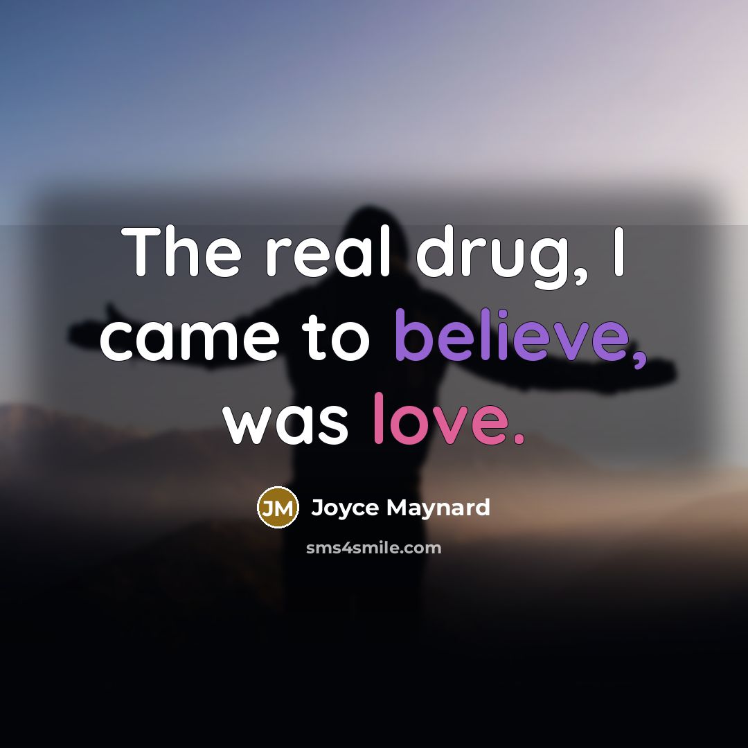 “The real drug, I came to believe, was love.…” quote by Joyce Maynard