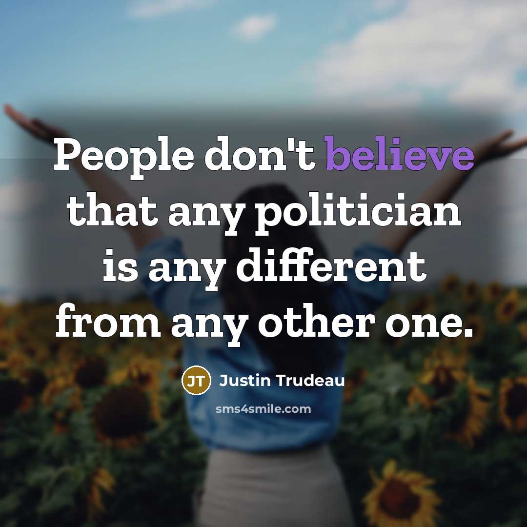 “People don't believe that any politician is any different from…” quote by Justin Trudeau